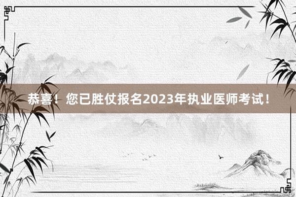 恭喜！您已胜仗报名2023年执业医师考试！