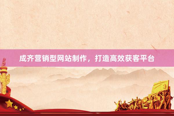 成齐营销型网站制作，打造高效获客平台