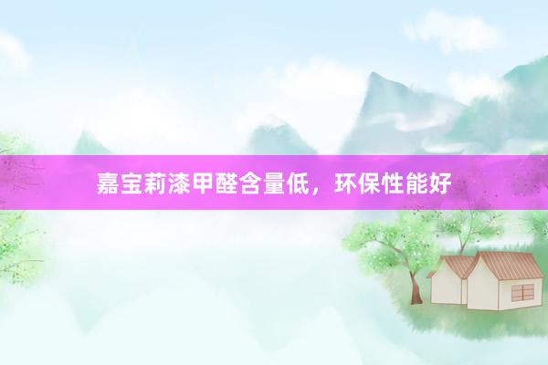 嘉宝莉漆甲醛含量低，环保性能好