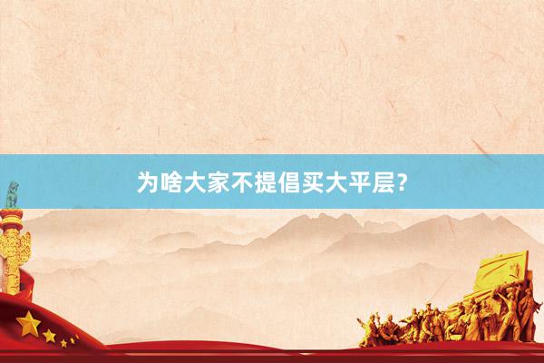 为啥大家不提倡买大平层？