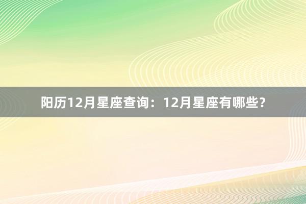阳历12月星座查询：12月星座有哪些？