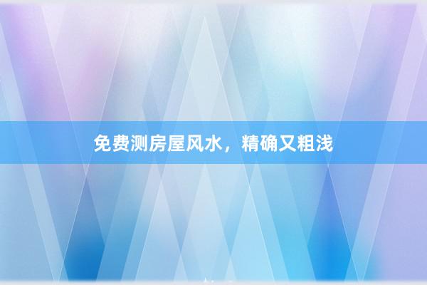 免费测房屋风水，精确又粗浅