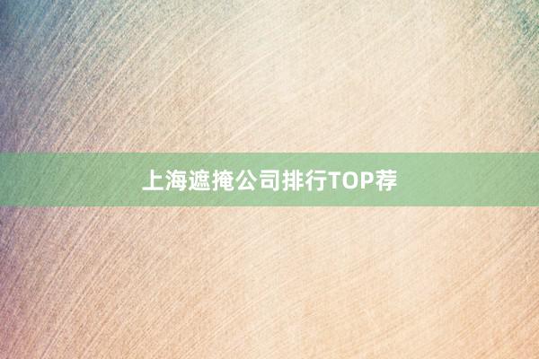 上海遮掩公司排行TOP荐