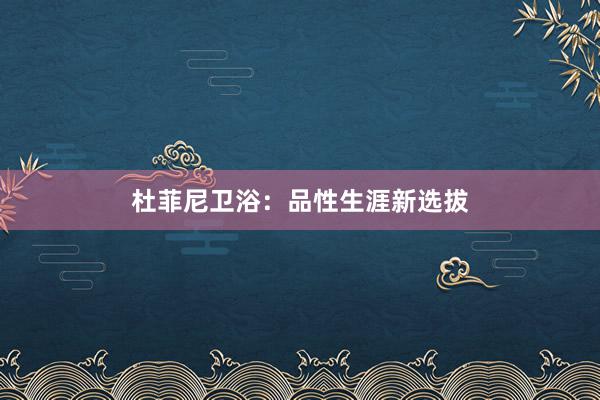 杜菲尼卫浴：品性生涯新选拔
