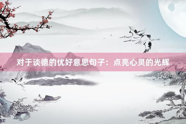 对于谈德的优好意思句子：点亮心灵的光辉