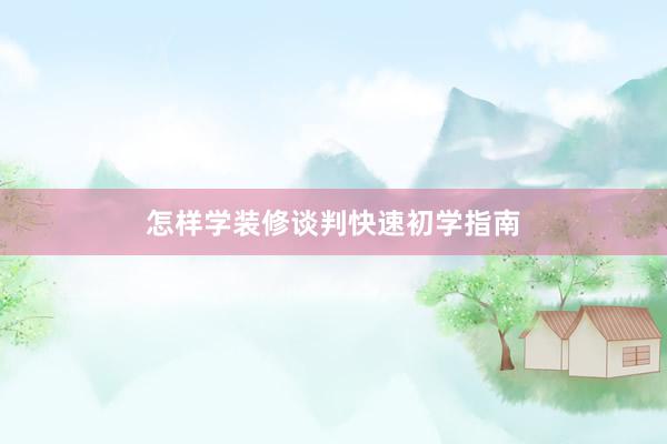 怎样学装修谈判快速初学指南