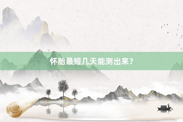 怀胎最短几天能测出来？
