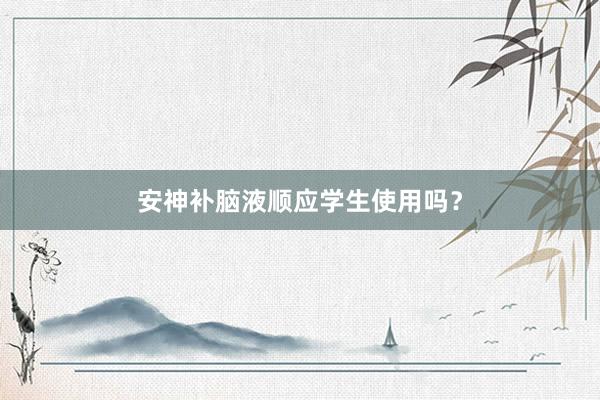 安神补脑液顺应学生使用吗？