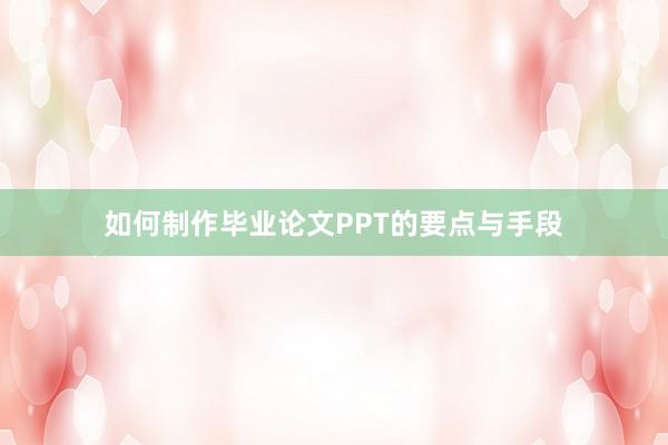 如何制作毕业论文PPT的要点与手段