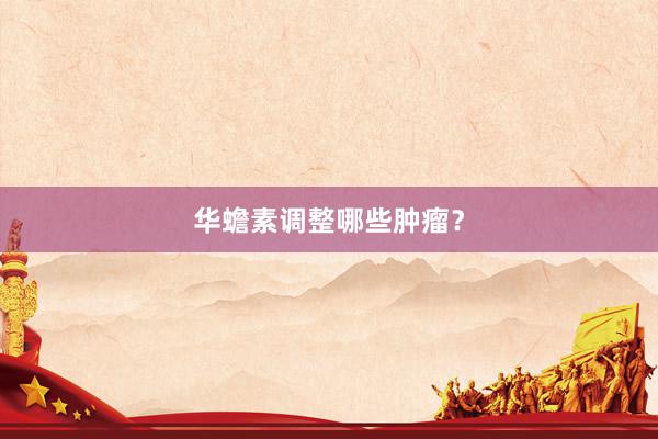华蟾素调整哪些肿瘤？