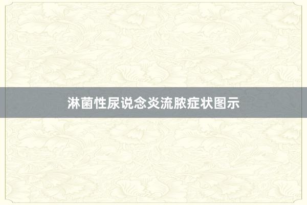 淋菌性尿说念炎流脓症状图示