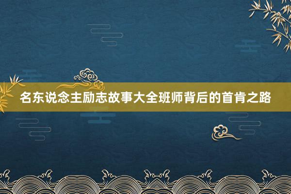 名东说念主励志故事大全班师背后的首肯之路